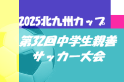 2025北九州カップ 第32回中学生親善サッカー大会（福岡県開催）優勝は都城西中学校！たくさんの情報提供ありがとうございました！