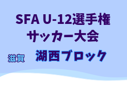 2025年度 SFA U-12選手権サッカー大会 湖西ブロック予選（滋賀県） 県大会出場8チーム決定！未判明分の情報募集