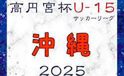 高円宮杯 JFA U-15サッカーリーグ2025沖縄 1部・2部・3部　5/3.4結果掲載！入力ありがとうございます！未判明結果募集！次回5/10.11開催　3部情報募集！