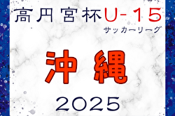 高円宮杯 JFA U-15サッカーリーグ2025沖縄 1部・2部・3部　1.2部4/19,20結果掲載！入力ありがとうございます！次回5/5.6開催！3部情報募集！