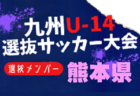 【メンバー】2024年度KYFA第45回九州Ｕ-14選抜中学生サッカー大会 大分県参加者掲載！
