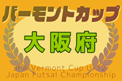 2025年度  JFAバーモントカップ 第35回全日本U-12フットサル選手権大会 大阪大会 予選ラウンド3/22.23結果掲載！ベスト8決定！決勝ラウンド3/29