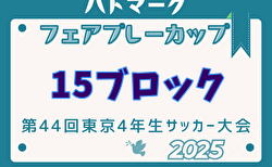 2025年度ハトマークフェアプレーカップ 第44回東京都4年生大会 15ブロック 4/5～開催！組み合わせ掲載