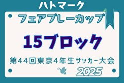 2025年度ハトマークフェアプレーカップ 第44回東京都4年生大会 15ブロック 優勝はFC LEGARE！情報ありがとうございました！