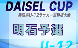 2025年度 堂本杯争奪 DAISEL CUP 第58回兵庫県U-12サッカー選手権大会 明石予選 2回戦・準々決勝5/10判明分結果掲載！準決勝・3位決定戦・決勝5/11結果速報！