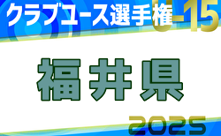 2025年度第37回北信越クラブユースサッカー選手権（U-15）大会 福井県予選　4/29までの判明結果掲載！次回5/5 情報お待ちしています