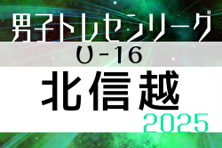 2025年度 U-16北信越トレセンリーグ 4/20結果掲載！入力ありがとうございます！次回5/11