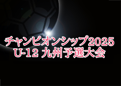 チャンピオンシップ 2025 U-12 九州予選大会　本戦出場はドリームキッズ、大分トリニータ！未判明結果情報募集！