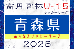2025年度 高円宮杯U-15サッカーリーグ青森県あすなろサッカーリーグ  4/26,27結果速報！　2部・3部A・3部Bの組合せ情報募集
