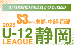 2025年度 SHIZUOKA U-12 S-LEAGUE／静岡県S3リーグ  東部・中部・西部  リーグ表＆日程表掲載！4/6開幕！