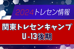 【メンバー52名掲載】2024 関東トレセンキャンプU-13後期 3/8,9茨城県開催！情報ありがとうございます！