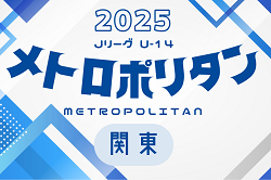 速報！2025 Jリーグ U-14 メトロポリタンリーグ (関東)  4/26,27,29結果更新中、4/27までは全結果！結果入力ありがとうございます！