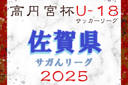 高円宮杯U-18サッカーリーグ2025 佐賀県（サガんリーグU-18）4/26.27.29結果掲載！次節5/10.11