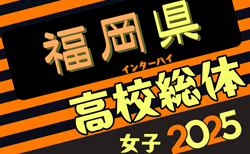 2025年度 全国高校総体サッカー競技 福岡県予選 女子の部（インハイ）予選リーグ5/3.4結果掲載！次回5/10.11開催