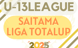 SAITAMA LIGA TOTALUP 2025 U-13（埼玉）6/7,8結果掲載！次節6/14.15