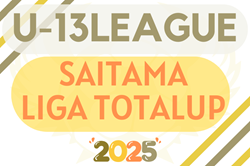 SAITAMA LIGA TOTALUP 2025 U-13（埼玉）4/27,29結果速報 情報お待ちしています。