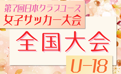 2025年度 第7回日本クラブユース女子サッカー大会U-18 全国大会＠群馬 関東一部・北信越・中国・四国・九州代表決定！7/28～8/1開催！組合せ情報募集