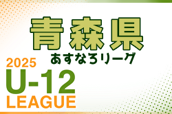 2025年度 JFA U-12サッカーリーグ青森あすなろリーグ 前期　4/29結果募集！次回5/31,6/1