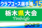 速報！2025年度 日本クラブユースサッカー選手権U-15 栃木県予選 ベスト8続々決定！シードチーム登場、3回戦4/29結果更新中！あと2試合結果募集！