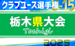 2025年度 日本クラブユースサッカー選手権U-15 栃木県予選 ベスト8激突！準々決勝5/6結果速報！