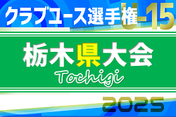 速報！2025年度 日本クラブユースサッカー選手権U-15 栃木県予選 ベスト8決定！シードチーム登場、3回戦4/29全結果更新！準々決勝は5/6開催！情報ありがとうございます！