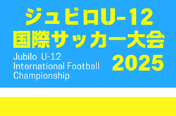 2025年度 ジュビロU-12国際サッカー大会（静岡）優勝は東京都U-12選抜！最終順位掲載！