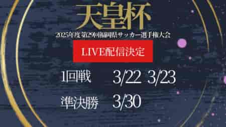 【ライブ配信のお知らせ】2025年度　第29回福岡県サッカー選手権大会（天皇杯 JFA 第105回全日本サッカー選手権大会代表決定戦）