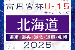 2025年度 高円宮杯JFA U-15サッカー北海道 ブロックリーグまとめ 道北4/26,29、道南4/29結果掲載！札幌結果募集！次回5/3～6！道央・道東5/3開幕！