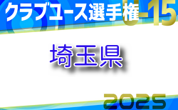 速報！2025年度 日本クラブユースサッカー選手権U-15大会 埼玉県予選 ゼブラとクマガヤが関東大会進出！代表決定戦5/10結果更新中！