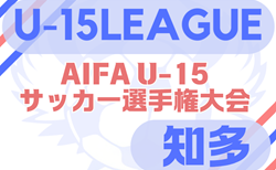 速報！2025年度 U-15サッカーリーグ知多（愛知）4/29 予選リーグ最終結果掲載！決勝トーナメントは5/3,5開催！