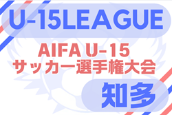 速報！2025年度 U-15サッカーリーグ知多（愛知）4/29 予選リーグ最終結果掲載！決勝トーナメントは5/3,5開催！
