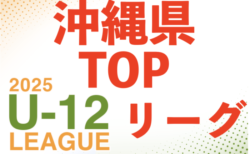 2025JFA U-12サッカーリーグ（沖縄県TOPリーグ）第1節.2節 4/29結果掲載！次節開催日情報募集