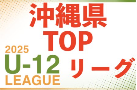 2025JFA U-12サッカーリーグ（沖縄県TOPリーグ） 4月開幕！