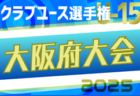 2025年度 第40回日本クラブユースサッカー選手権（U-15）大阪府大会 準決勝・敗者戦3回戦（関西決定戦）5/6結果掲載！関西大会出場12チーム決定！5/11決勝は大阪セントラル vs Er Sele United