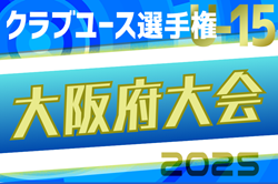 2025年度 第40回日本クラブユースサッカー選手権（U-15）大阪府大会 4回戦･敗者戦1回戦4/29結果掲載！準々決勝･敗者戦2回戦5/3