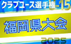 2025年度 第40回福岡県クラブユース（U-15）サッカー選手権大会 福岡県大会 結果速報！1回戦5/3開催
