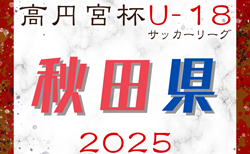 2025年度 高円宮杯JFA U-18サッカーリーグ 秋田 4/5開幕！組合せ掲載！3部Bの組合せ募集中
