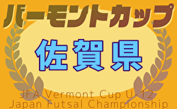 2025年度 JFA バーモントカップ 第35回全日本U-12フットサル選手権大会 佐賀県大会 予選リーグ4/20結果判明分掲載！未判明結果募集！決勝トーナメント5/24.25開催
