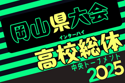 2025年度 第64回岡山県高校総体サッカーの部（インターハイ予選）組合せ掲載！5/11開幕！情報ありがとうございます！