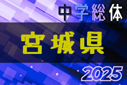 2025年度 第74回 宮城県中学校総体 サッカー競技 7/12開幕！栗原・仙台・大河原・石巻・北地区代表掲載！地区大会結果お待ちしています。