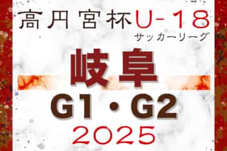 速報！2025年度 高円宮杯 岐阜県ユースリーグ1･2部（Gリーグ） 1部第7節  4/29結果更新！入力ありがとうございます！第8節 5/4開催