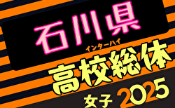 速報！2025年度石川県高校総体 インターハイ（女子の部）1回戦6/5結果掲載！準決勝6/6結果速報！