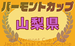 2025年度 JFA バーモントカップ第35回全日本U-12フットサル選手権大会山梨予選 1次リーグ5/17判明分結果更新！2次リーグ6/21　未判明分の結果・組合せ情報募集