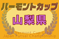 2025年度 JFA バーモントカップ第35回全日本U-12フットサル選手権大会山梨予選 例年6月開催！日程・組合せ募集中