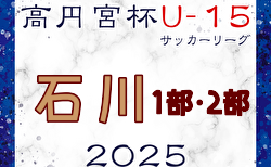 高円宮杯 JFA U-15サッカーリーグ2025 第18回石川県リーグ  4/29迄の入力ありがとうございます！5/3.4.6結果速報