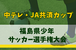 2025年度中テレ・JA共済カップ第44回福島県U-12サッカー選手権大会 大会要項掲載！5/31,6/1開催！組合せ募集中