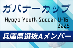 【メンバー】U-16兵庫県選抜A（Hyogo Youth Soccer U-16 2025（兵庫ユースサッカーU-16大会） 参加）