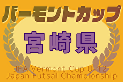 2025年度 JFA バーモントカップ 第35回全日本U-12フットサル選手権大会 宮崎県大会 要項掲載！5/17.18開催！抽選会5/10　組合せ情報募集！