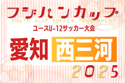 2025年度 フジパンカップ ユースU-12サッカー大会 愛知 西三河予選  例年6月7月開催   組み合わせ･日程募集！