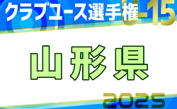 2025年度 山形県クラブユースU-15選手権大会 予選リーグ 5/24結果速報中！